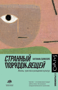 Дамасио А. Странный порядок вещей. Жизнь, чувства и рождение культур