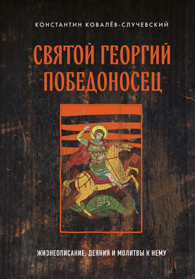 Ковалев К. П. Святой Георгий Победоносец: жизнеописания, деяния и молитвы к нему